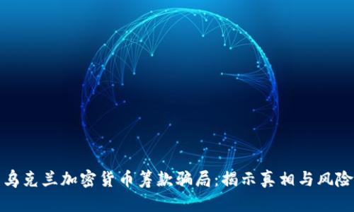 乌克兰加密货币筹款骗局：揭示真相与风险