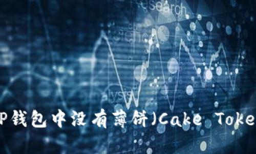 如何处理TP钱包中没有薄饼（Cake Token）的问题？