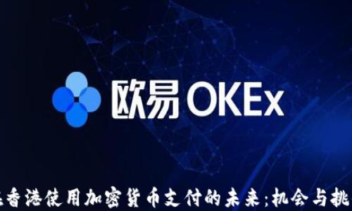 
在香港使用加密货币支付的未来：机会与挑战