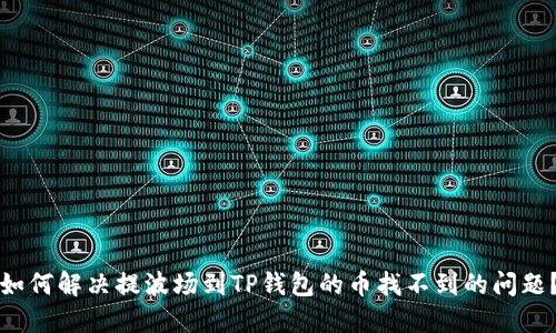 如何解决提波场到TP钱包的币找不到的问题？