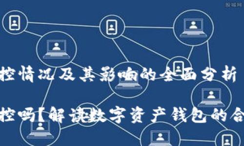 了解TP钱包的管控情况及其影响的全面分析

TP钱包受政府管控吗？解读数字资产钱包的合规性与监管现状