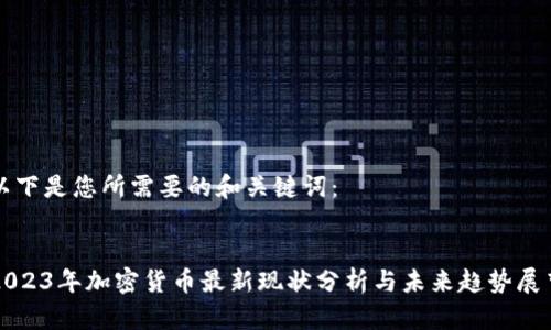 以下是您所需要的和关键词：


2023年加密货币最新现状分析与未来趋势展望