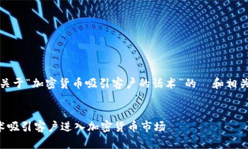 当然，这里有一个关于“加密货币吸引客户的话术”的  和相关内容的建议示例。


如何用有效的话术吸引客户进入加密货币市场