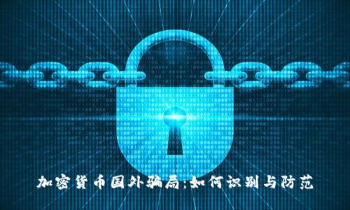 加密货币国外骗局：如何识别与防范