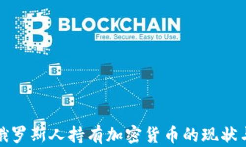 
深入了解俄罗斯人持有加密货币的现状与未来趋势