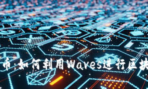 Waves平台与加密货币：如何利用Waves进行区块链资产的发行与交易
