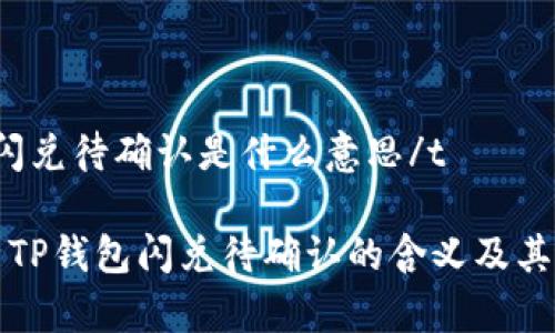 ttp钱包闪兑待确认是什么意思/t

深入解析TP钱包闪兑待确认的含义及其解决方法