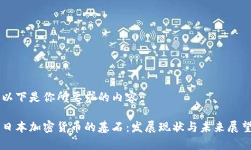 以下是你所要求的内容：

日本加密货币的基石：发展现状与未来展望