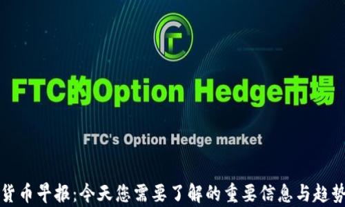 
加密货币早报：今天您需要了解的重要信息与趋势分析