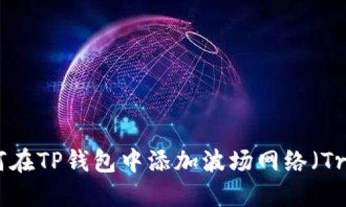如何在TP钱包中添加波场网络（Tron）