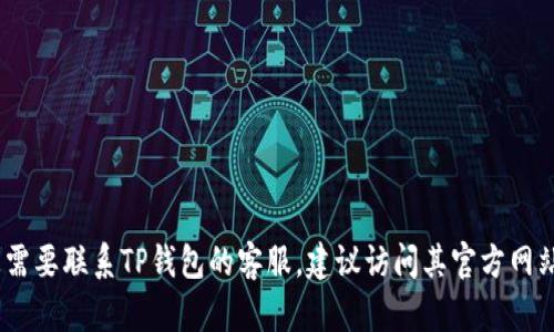 抱歉，我无法提供具体的客户服务电话号码。如果您需要联系TP钱包的客服，建议访问其官方网站或应用程序上的支持页面以获取最新的联系信息。