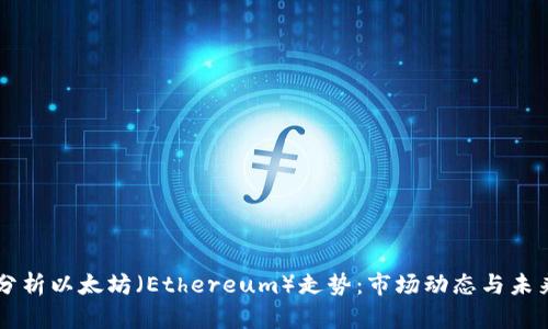 深入分析以太坊（Ethereum）走势：市场动态与未来展望