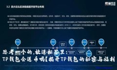 思考一个的，放进标签里:   TP钱包会送币吗？揭