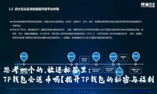 思考一个的，放进标签里:   
TP钱包会送币吗？揭开TP钱包的秘密与福利