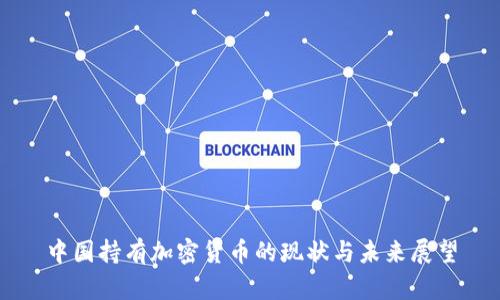 中国持有加密货币的现状与未来展望