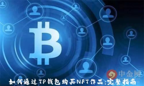 
如何通过TP钱包购买NFT作品：完整指南