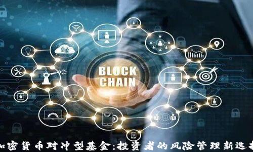 
加密货币对冲型基金：投资者的风险管理新选择