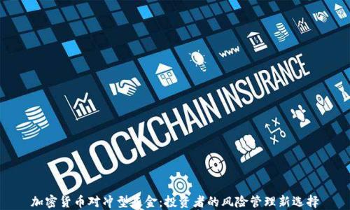 
加密货币对冲型基金：投资者的风险管理新选择