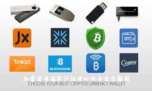 加密货币国际认证中心的全方位解析