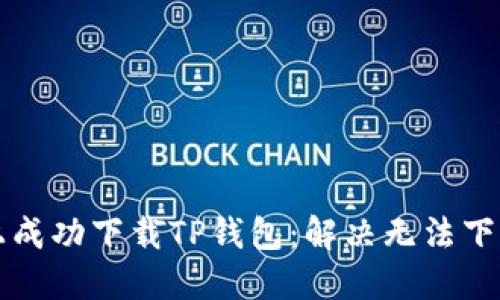 如何在苹果手机上成功下载TP钱包：解决无法下载问题的详细指南