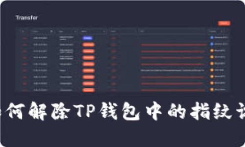 ### 如何解除TP钱包中的指纹识别设置？