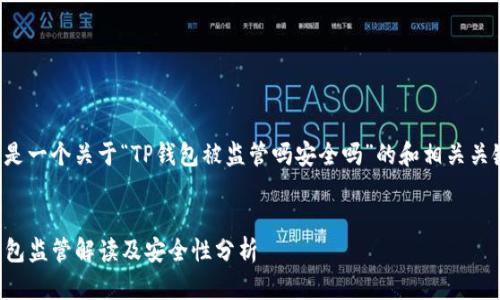 下面是一个关于“TP钱包被监管吗安全吗”的和相关关键词：


TP钱包监管解读及安全性分析