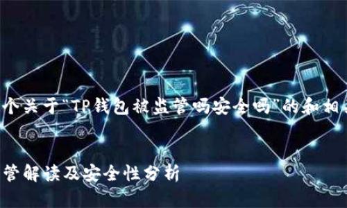 下面是一个关于“TP钱包被监管吗安全吗”的和相关关键词：


TP钱包监管解读及安全性分析