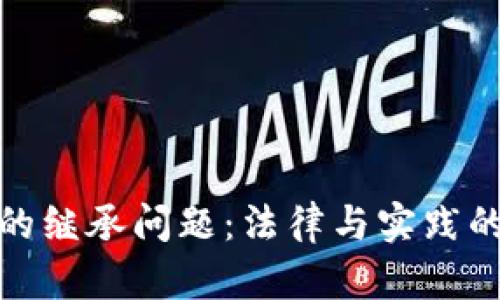 加密货币的继承问题：法律与实践的深入探讨