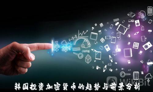 
韩国投资加密货币的趋势与前景分析