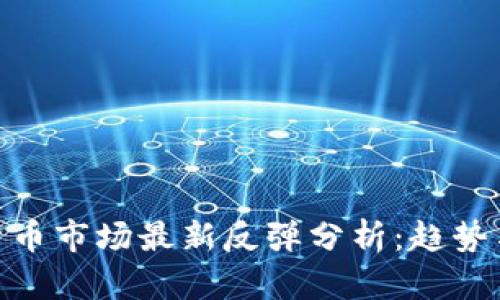 加密货币市场最新反弹分析：趋势与机会
