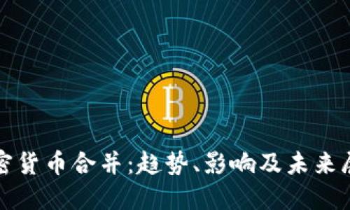 加密货币合并：趋势、影响及未来展望