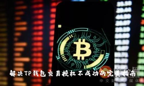 解决TP钱包交易授权不成功的完美指南