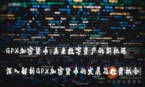 GPX加密货币：未来数字资产的新机遇

深入解析GPX加密货币的发展及投资机会