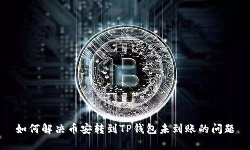 如何解决币安转到TP钱包未到账的问题