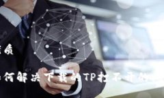 优质如何解决下载的TP打不开的问题